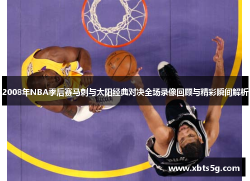 2008年NBA季后赛马刺与太阳经典对决全场录像回顾与精彩瞬间解析
